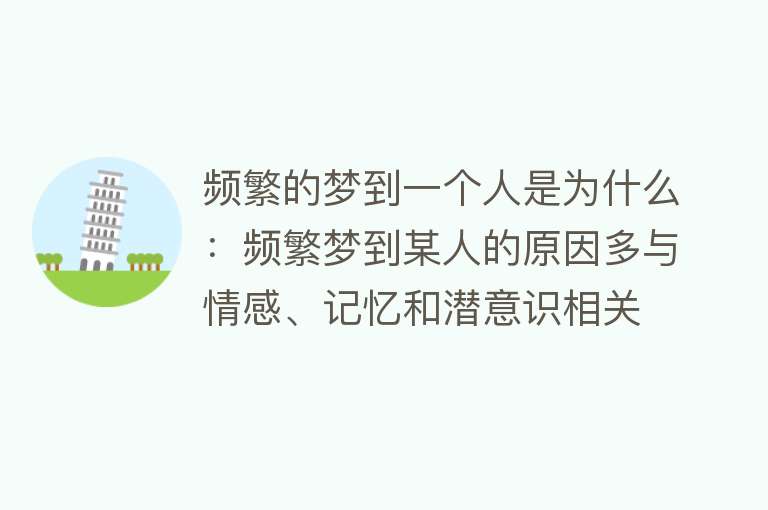 频繁的梦到一个人是为什么：频繁梦到某人的原因多与情感、记忆和潜意识相关