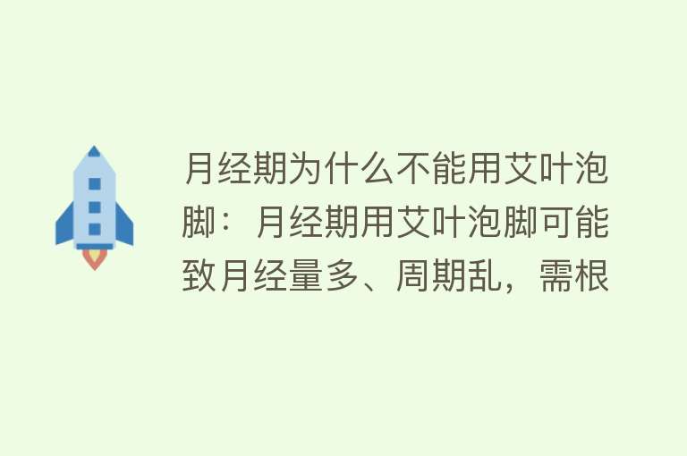 月经期为什么不能用艾叶泡脚：月经期用艾叶泡脚可能致月经量多、周期乱，需根据个人情况决定