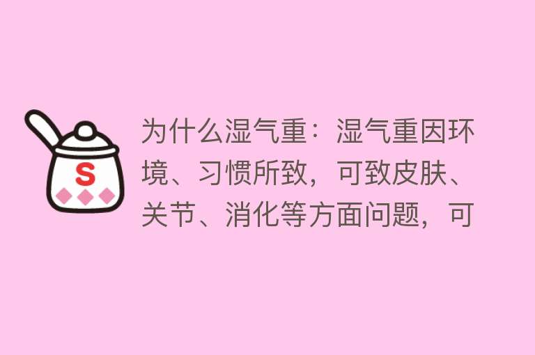 为什么湿气重：湿气重因环境、习惯所致，可致皮肤、关节、消化等方面问题，可通过饮食、运动、调理生活习惯改善