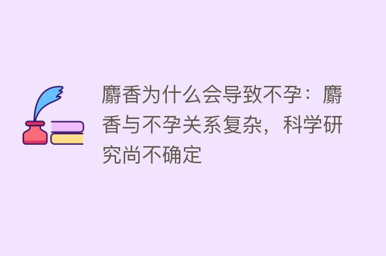 麝香为什么会导致不孕：麝香与不孕关系复杂，科学研究尚不确定