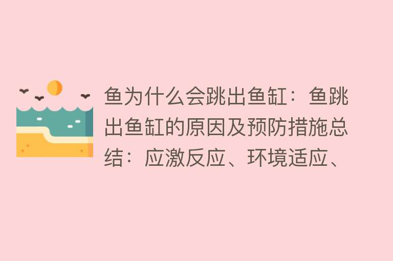 鱼为什么会跳出鱼缸：鱼跳出鱼缸的原因及预防措施总结：应激反应、环境适应、水质和防跳措施