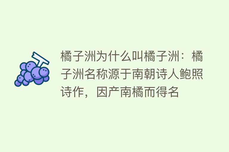 橘子洲为什么叫橘子洲：橘子洲名称源于南朝诗人鲍照诗作，因产南橘而得名