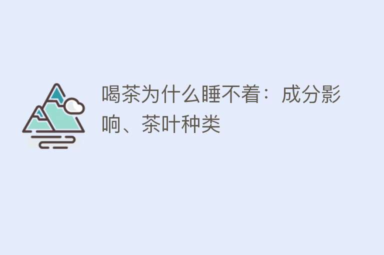 喝茶为什么睡不着：成分影响、茶叶种类