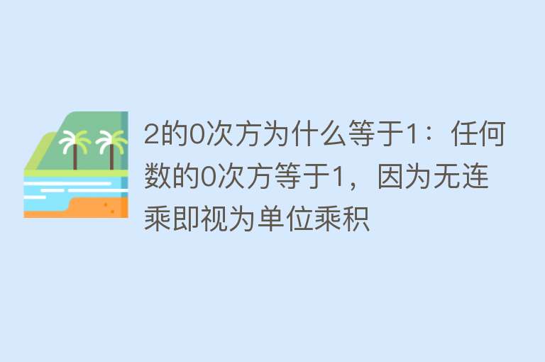 2的0次方为什么等于1：任何数的0次方等于1，因为无连乘即视为单位乘积