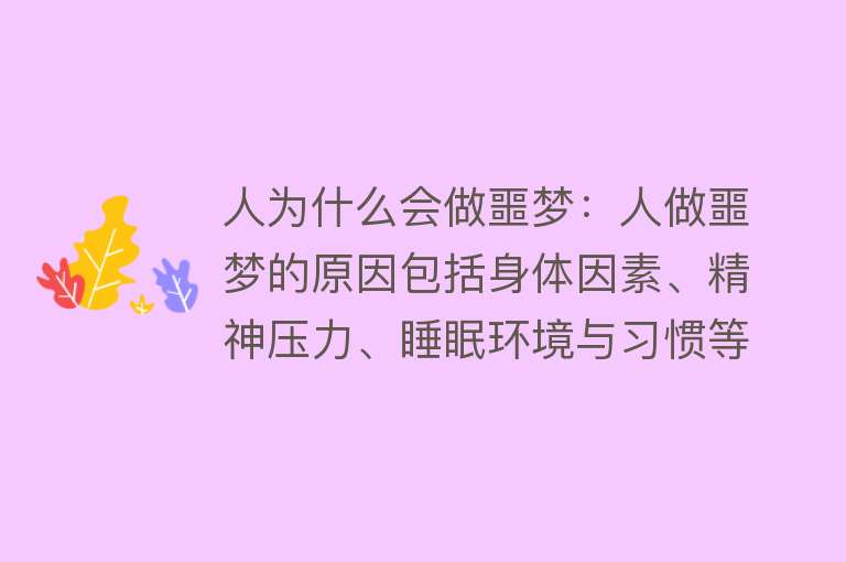 人为什么会做噩梦：人做噩梦的原因包括身体因素、精神压力、睡眠环境与习惯等噩梦与大脑生理活动和心理因素紧密相关减少噩梦的方法包括就医治疗、调整心态、改善生活习惯等