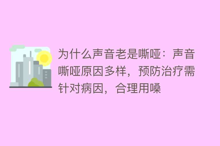 为什么声音老是嘶哑：声音嘶哑原因多样，预防治疗需针对病因，合理用嗓