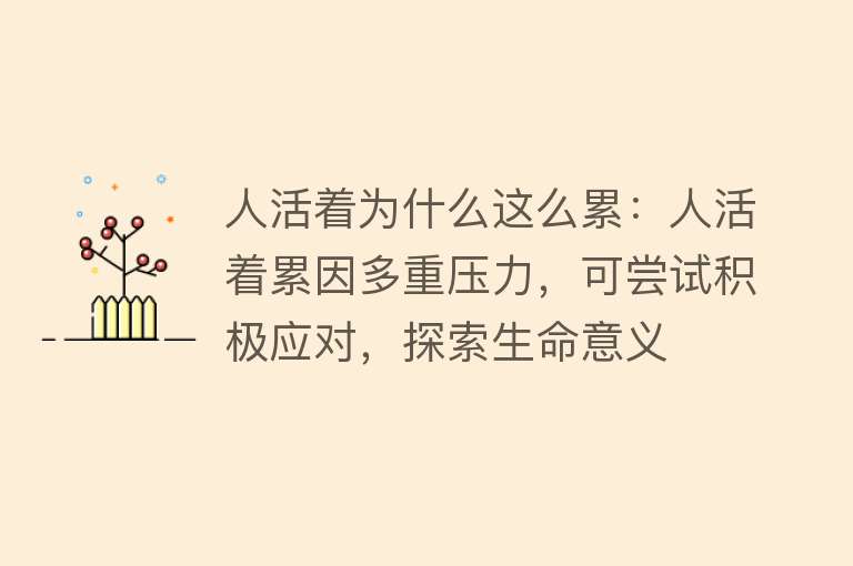 人活着为什么这么累：人活着累因多重压力，可尝试积极应对，探索生命意义