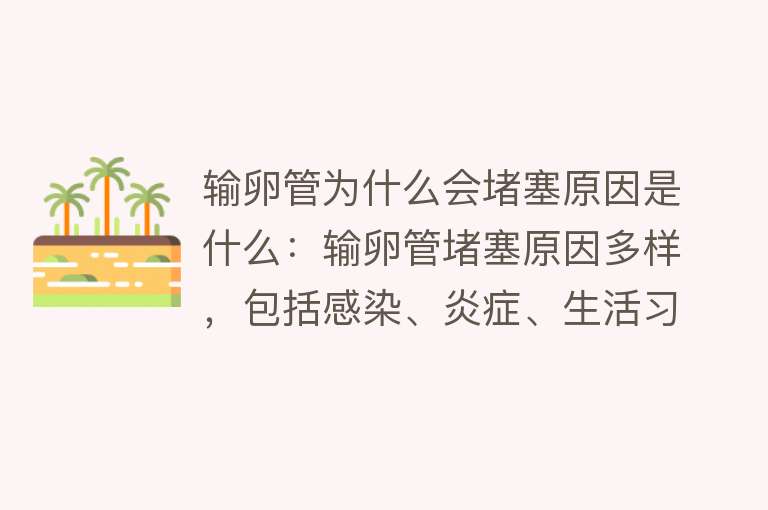 输卵管为什么会堵塞原因是什么：输卵管堵塞原因多样，包括感染、炎症、生活习惯等