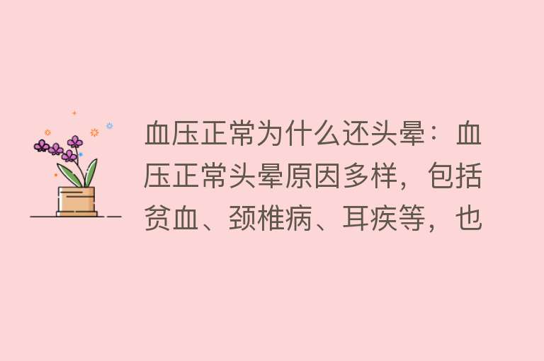 血压正常为什么还头晕：血压正常头晕原因多样，包括贫血、颈椎病、耳疾等，也可能受生活、心理因素影响