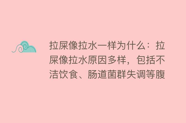 拉屎像拉水一样为什么：拉屎像拉水原因多样，包括不洁饮食、肠道菌群失调等腹泻需及时就医检查治疗，注意饮食调整