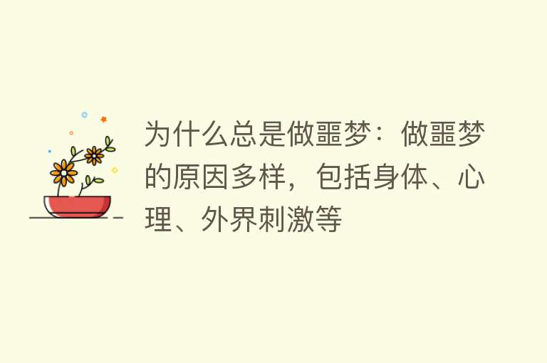 为什么总是做噩梦：做噩梦的原因多样，包括身体、心理、外界刺激等