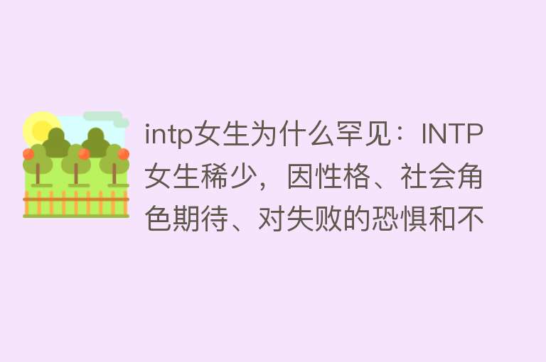 intp女生为什么罕见：INTP女生稀少，因性格、社会角色期待、对失败的恐惧和不擅情感支持