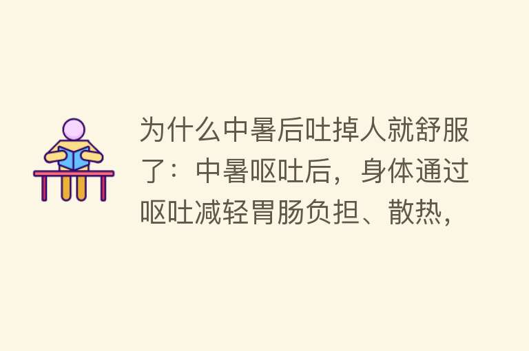 为什么中暑后吐掉人就舒服了：中暑呕吐后，身体通过呕吐减轻胃肠负担、散热，是身体自我保护和调节的机制