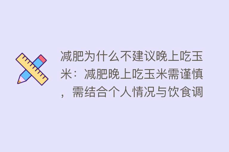 减肥为什么不建议晚上吃玉米：减肥晚上吃玉米需谨慎，需结合个人情况与饮食调整