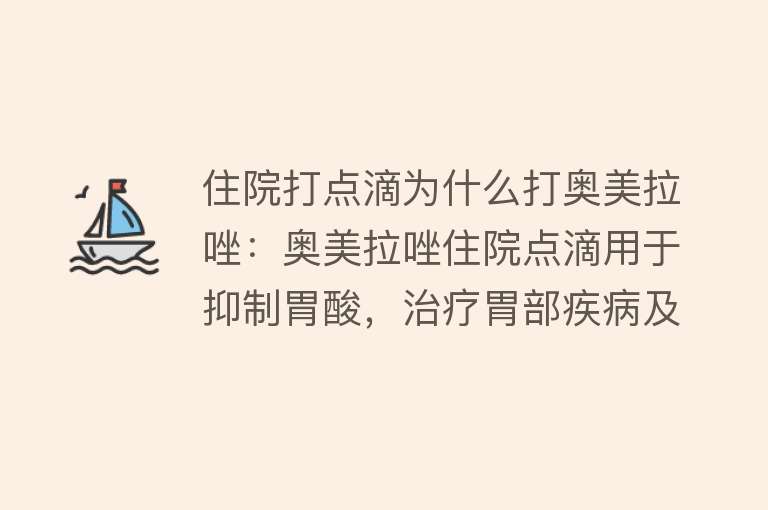 住院打点滴为什么打奥美拉唑：奥美拉唑住院点滴用于抑制胃酸，治疗胃部疾病及减轻化疗副作用作用机制是抑制质子泵适用病症包括胃部疾病、胃食管反流病、幽门螺杆菌感染等使用需注意剂量调整、药物相互作用和不良反应