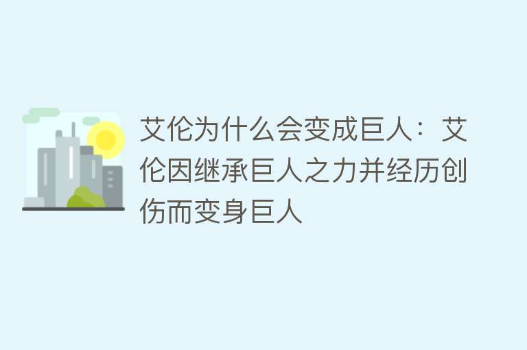 艾伦为什么会变成巨人：艾伦因继承巨人之力并经历创伤而变身巨人