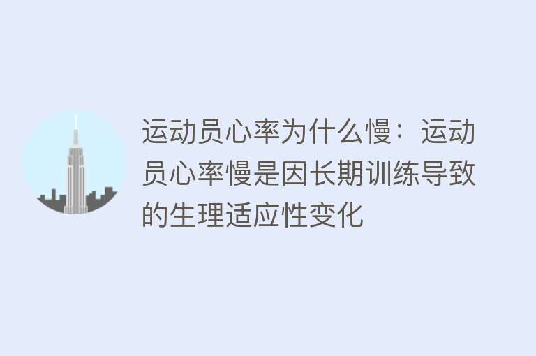 运动员心率为什么慢：运动员心率慢是因长期训练导致的生理适应性变化