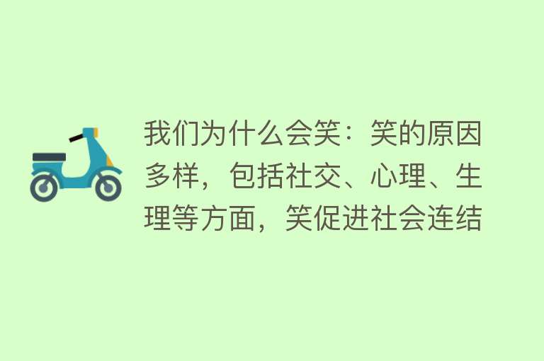 我们为什么会笑：笑的原因多样，包括社交、心理、生理等方面，笑促进社会连结，缓解紧张情绪