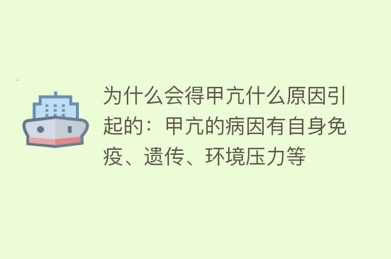 为什么会得甲亢什么原因引起的：甲亢的病因有自身免疫、遗传、环境压力等