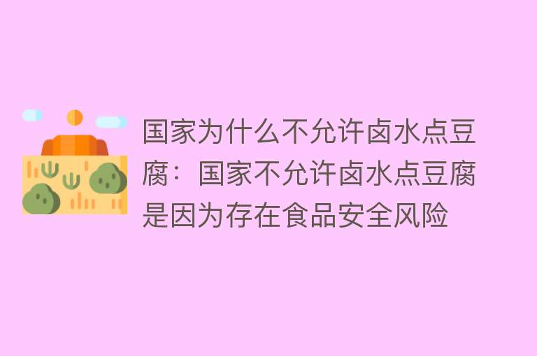 国家为什么不允许卤水点豆腐：国家不允许卤水点豆腐是因为存在食品安全风险