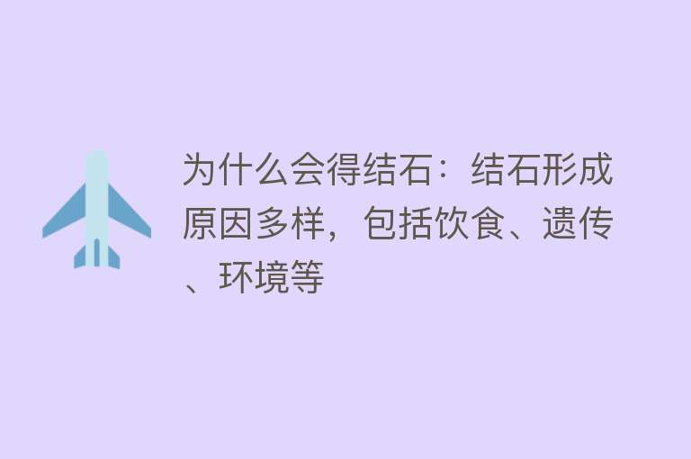 为什么会得结石：结石形成原因多样，包括饮食、遗传、环境等