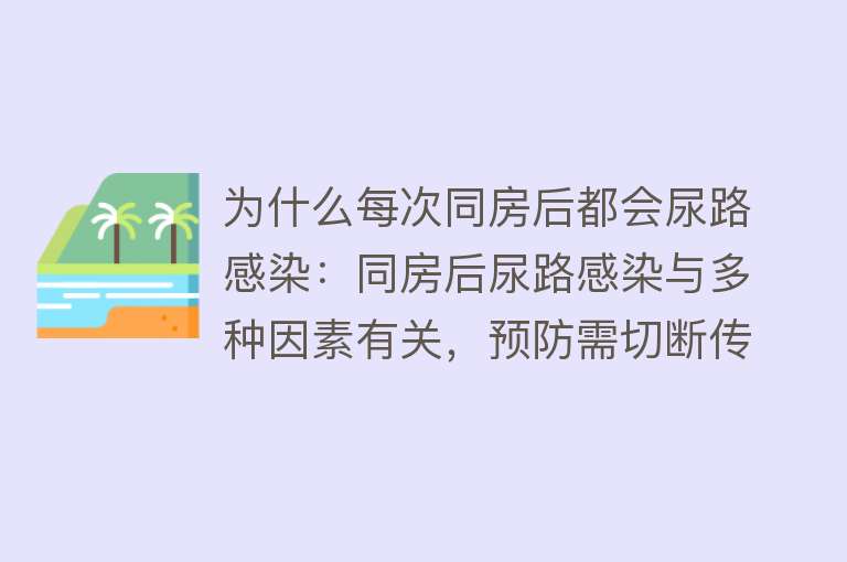 为什么每次同房后都会尿路感染：同房后尿路感染与多种因素有关，预防需切断传染途径，及时治疗