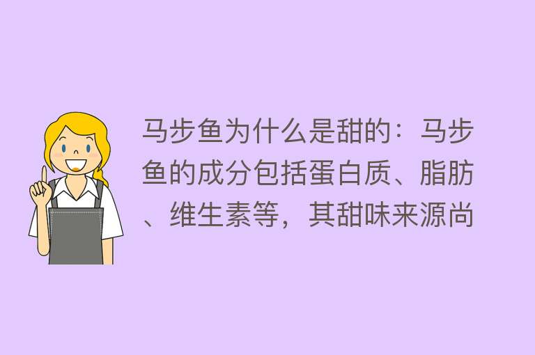 马步鱼为什么是甜的：马步鱼的成分包括蛋白质、脂肪、维生素等，其甜味来源尚待研究