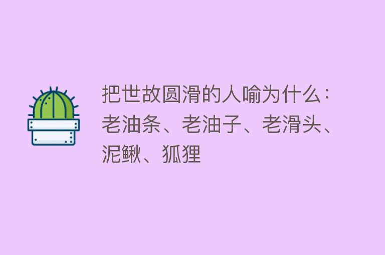 把世故圆滑的人喻为什么：老油条、老油子、老滑头、泥鳅、狐狸