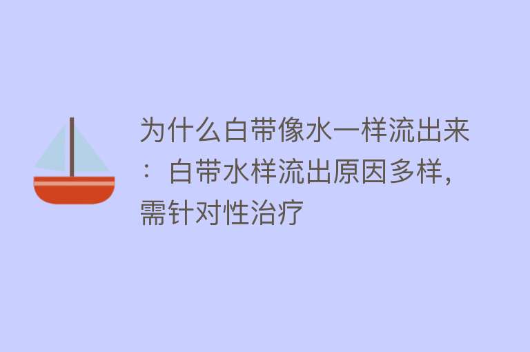 为什么白带像水一样流出来：白带水样流出原因多样，需针对性治疗