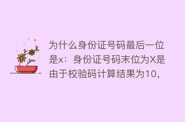 为什么身份证号码最后一位是x：身份证号码末位为X是由于校验码计算结果为10，用X代替以保证编码规则和长度统一