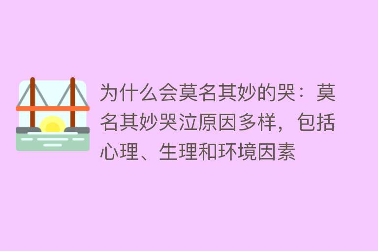 为什么会莫名其妙的哭：莫名其妙哭泣原因多样，包括心理、生理和环境因素