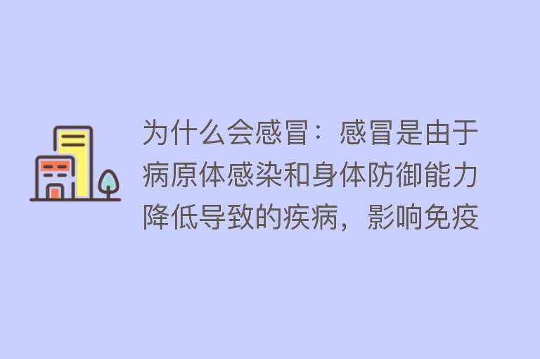 为什么会感冒：感冒是由于病原体感染和身体防御能力降低导致的疾病，影响免疫系统，可通过锻炼、均衡饮食、充足睡眠等预防