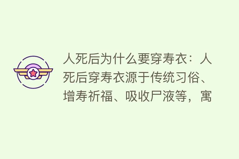 人死后为什么要穿寿衣：人死后穿寿衣源于传统习俗、增寿祈福、吸收尸液等，寓意敬意与尊重，体现文化发展与宗教影响