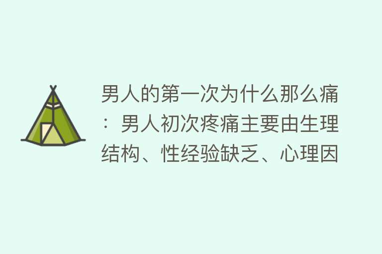 男人的第一次为什么那么痛：男人初次疼痛主要由生理结构、性经验缺乏、心理因素和生理反应导致