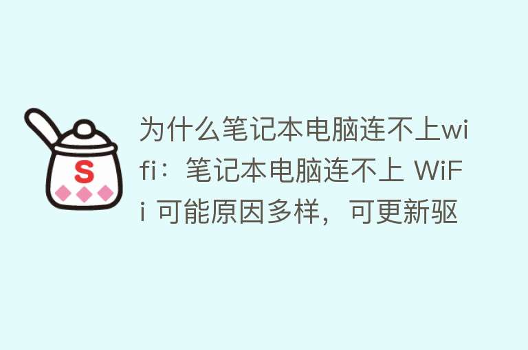 为什么笔记本电脑连不上wifi：笔记本电脑连不上 WiFi 可能原因多样，可更新驱动、检查设置等解决