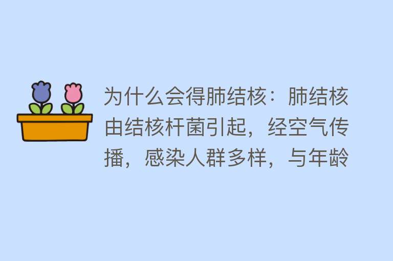 为什么会得肺结核：肺结核由结核杆菌引起，经空气传播，感染人群多样，与年龄、环境、疾病等有关