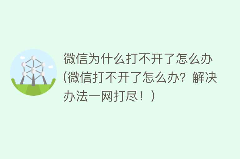 微信为什么打不开了怎么办(微信打不开了怎么办？解决办法一网打尽！)