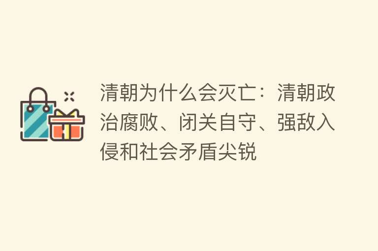 清朝为什么会灭亡：清朝政治腐败、闭关自守、强敌入侵和社会矛盾尖锐