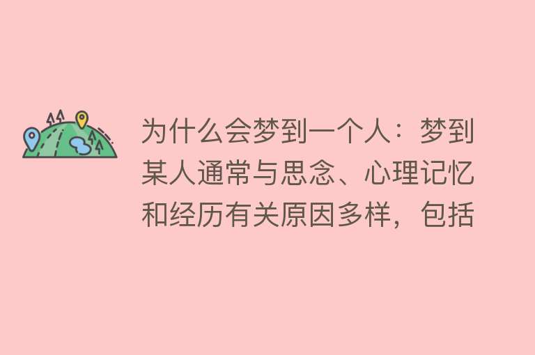 为什么会梦到一个人：梦到某人通常与思念、心理记忆和经历有关原因多样，包括生理、心理和环境因素