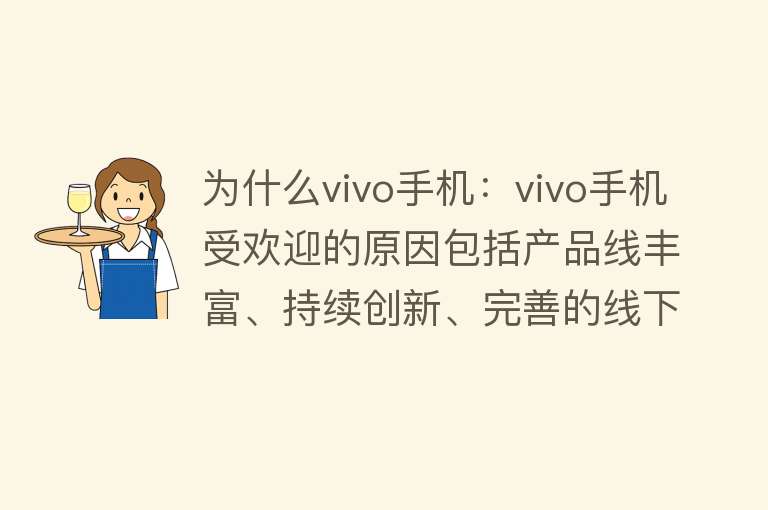 为什么vivo手机：vivo手机受欢迎的原因包括产品线丰富、持续创新、完善的线下服务体系等