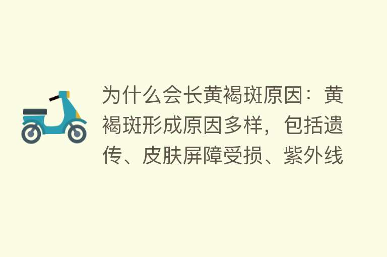 为什么会长黄褐斑原因：黄褐斑形成原因多样，包括遗传、皮肤屏障受损、紫外线照射等