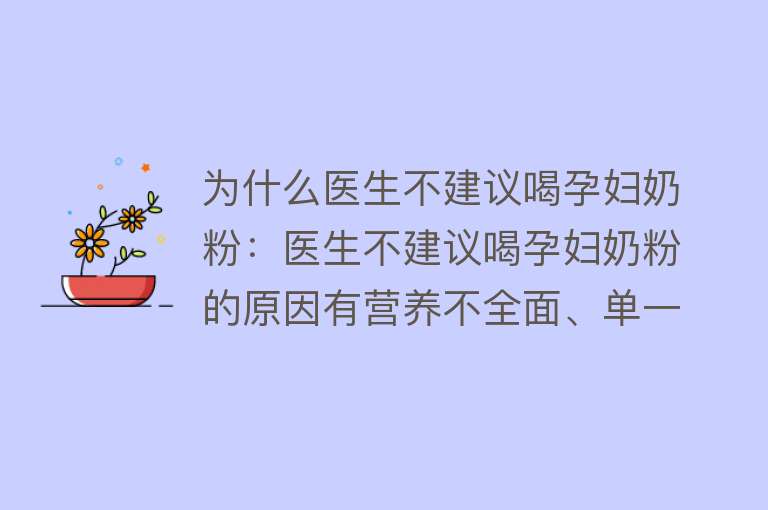 为什么医生不建议喝孕妇奶粉：医生不建议喝孕妇奶粉的原因有营养不全面、单一、潜在风险