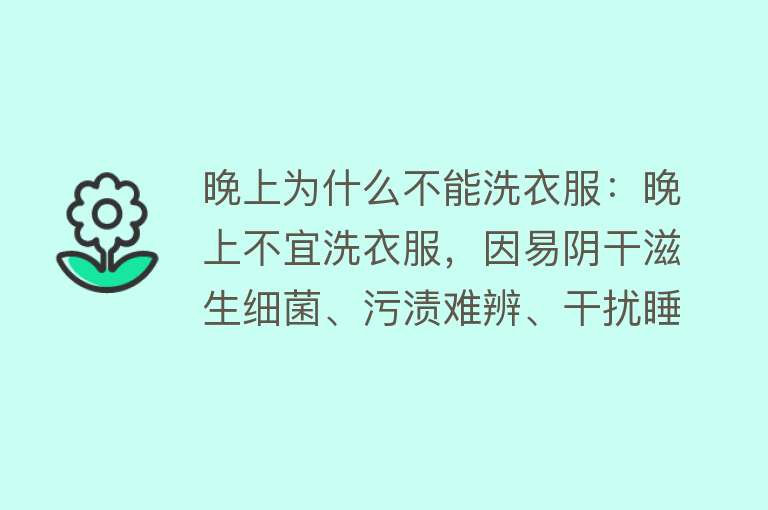 晚上为什么不能洗衣服：晚上不宜洗衣服，因易阴干滋生细菌、污渍难辨、干扰睡眠