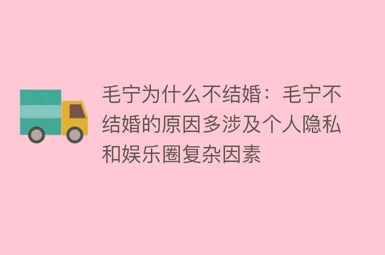 毛宁为什么不结婚：毛宁不结婚的原因多涉及个人隐私和娱乐圈复杂因素