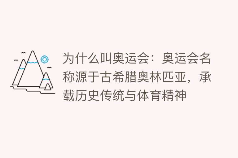 为什么叫奥运会：奥运会名称源于古希腊奥林匹亚，承载历史传统与体育精神