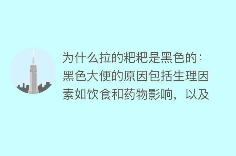 为什么拉的粑粑是黑色的：黑色大便的原因包括生理因素如饮食和药物影响，以及病理因素如消化道出血、血液疾病和其他全身感染性疾病