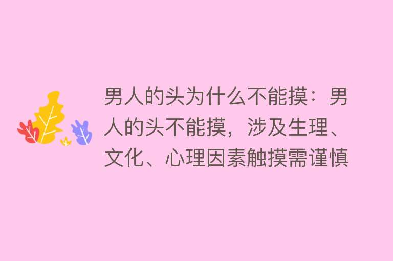 男人的头为什么不能摸：男人的头不能摸，涉及生理、文化、心理因素触摸需谨慎