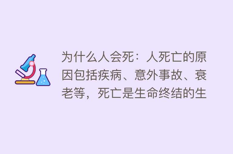 为什么人会死：人死亡的原因包括疾病、意外事故、衰老等，死亡是生命终结的生理机制