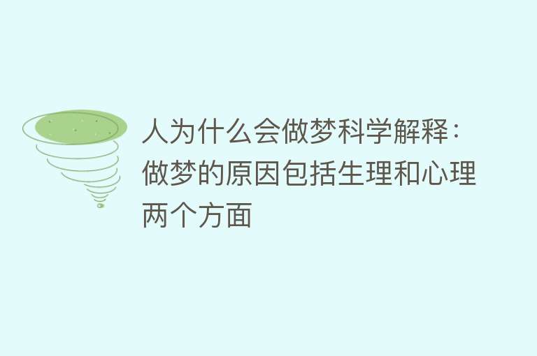 人为什么会做梦科学解释：做梦的原因包括生理和心理两个方面