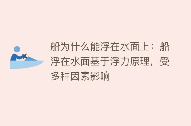 船为什么能浮在水面上：船浮在水面基于浮力原理，受多种因素影响